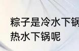 粽子是冷水下锅吗 煮粽子是冷水还是热水下锅呢