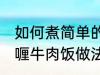 如何煮简单的咖喱牛肉饭 煮简单的咖喱牛肉饭做法