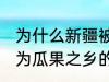 为什么新疆被称为瓜果之乡 新疆被称为瓜果之乡的原因