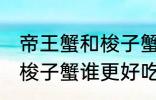 帝王蟹和梭子蟹哪个更好吃 帝王蟹和梭子蟹谁更好吃