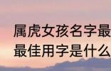 属虎女孩名字最佳用字 属虎女孩名字最佳用字是什么