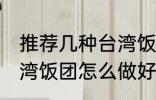 推荐几种台湾饭团的家庭制作方法 台湾饭团怎么做好吃