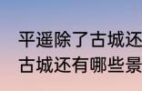 平遥除了古城还有什么逛的 平遥除了古城还有哪些景点