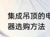 集成吊顶的电器如何选购 集成吊顶电器选购方法