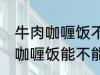 牛肉咖喱饭不能直接用熟牛肉吗 牛肉咖喱饭能不能直接用熟牛肉