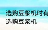 选购豆浆机时有哪些技巧 有哪些技巧选购豆浆机