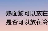 熟面筋可以放在冷冻室冷冻吗 熟面筋是否可以放在冷冻室冷冻