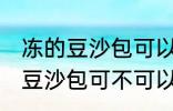 冻的豆沙包可以放到微波炉里吗 冻的豆沙包可不可以放到微波炉里