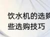 饮水机的选购技巧有哪些 饮水机有哪些选购技巧