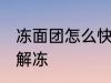 冻面团怎么快速解冻 冻面团如何快速解冻