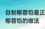 自制椰蓉馅最正宗的做法 最正宗自制椰蓉馅的做法