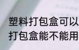 塑料打包盒可以放微波炉加热吗 塑料打包盒能不能用微波炉加热