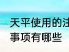 天平使用的注意事项 天平使用的注意事项有哪些