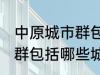 中原城市群包括哪几个城市 中原城市群包括哪些城市