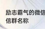 励志霸气的微信群名称 比较霸气的微信群名称