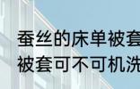 蚕丝的床单被套可机洗吗 蚕丝的床单被套可不可机洗