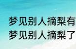 梦见别人摘梨有什么兆头 睡觉的时候梦见别人摘梨了