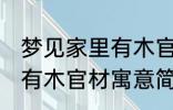 梦见家里有木官材什么兆头 梦见家里有木官材寓意简介