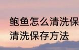 鲍鱼怎么清洗保存方法视频 鲍鱼怎么清洗保存方法