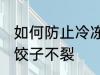 如何防止冷冻饺子不裂 怎么防止冷冻饺子不裂