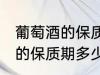 葡萄酒的保质期一般是多少年 葡萄酒的保质期多少时间