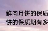 鲜肉月饼的保质期一般是多少 鲜肉月饼的保质期有多久