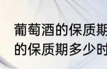 葡萄酒的保质期一般是多少年 葡萄酒的保质期多少时间