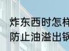 炸东西时怎样防止油溢出锅 炸东西时防止油溢出锅的方法