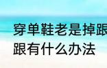 穿单鞋老是掉跟怎么办 穿单鞋老是掉跟有什么办法