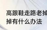 高跟鞋走路老掉怎么办 高跟鞋走路老掉有什么办法