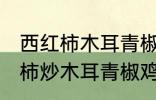 西红柿木耳青椒炒蛋怎么做好吃 西红柿炒木耳青椒鸡蛋的做法