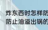 炸东西时怎样防止油溢出锅 炸东西时防止油溢出锅的方法