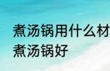 煮汤锅用什么材质最健康 哪种材料的煮汤锅好