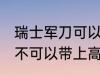 瑞士军刀可以带上高铁吗 瑞士军刀可不可以带上高铁