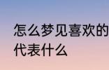 怎么梦见喜欢的人 梦见自己喜欢的人代表什么