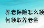 养老保险怎么领取养老金 养老保险如何领取养老金