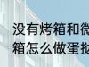 没有烤箱和微波炉如何做蛋挞 没有烤箱怎么做蛋挞