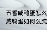 五香咸鸭蛋怎么腌制才出油好吃 五香咸鸭蛋如何么腌制才出油好吃