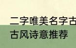 二字唯美名字古风诗意 二字唯美名字古风诗意推荐