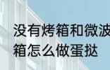 没有烤箱和微波炉如何做蛋挞 没有烤箱怎么做蛋挞