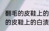 翻毛的皮鞋上的白渍怎么擦干净 翻毛的皮鞋上的白渍如何擦干净