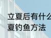 立夏后有什么方法好钓鱼快速上钓 立夏钓鱼方法