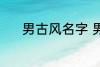 男古风名字 男古风名字有哪些