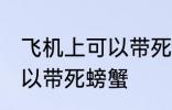 飞机上可以带死螃蟹吗 飞机上可不可以带死螃蟹