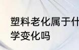 塑料老化属于什么变化 塑料老化是化学变化吗