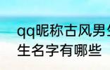 qq昵称古风男生名字 qq昵称古风男生名字有哪些