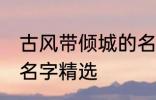 古风带倾城的名字大全 古风带倾城的名字精选