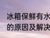 冰箱保鲜有水怎么回事 冰箱保鲜有水的原因及解决方法