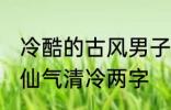 冷酷的古风男子的名字 古风男生名字仙气清冷两字