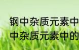 钢中杂质元素中的有害元素有哪些 钢中杂质元素中的有害元素分别有哪些